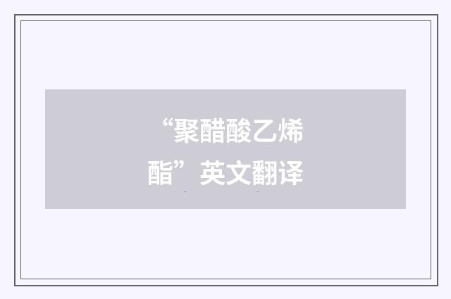 “聚醋酸乙烯酯”英文翻译