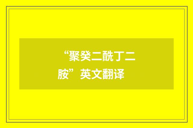 “聚癸二酰丁二胺”英文翻译