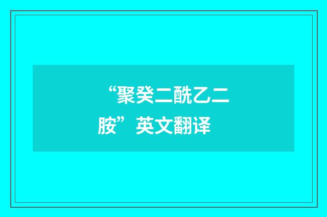 “聚癸二酰乙二胺”英文翻译