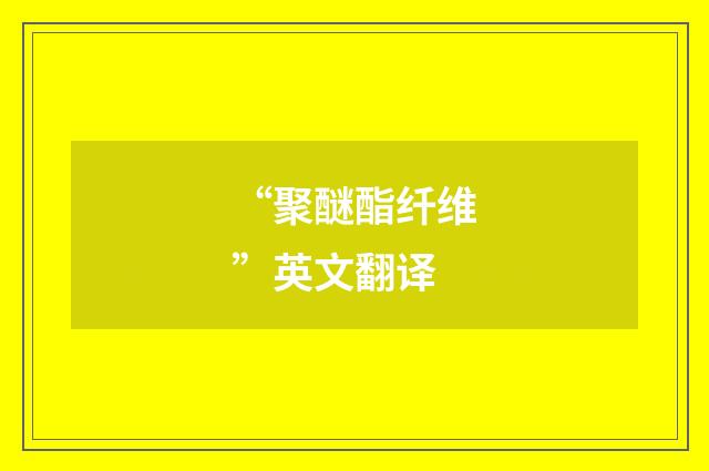 “聚醚酯纤维”英文翻译