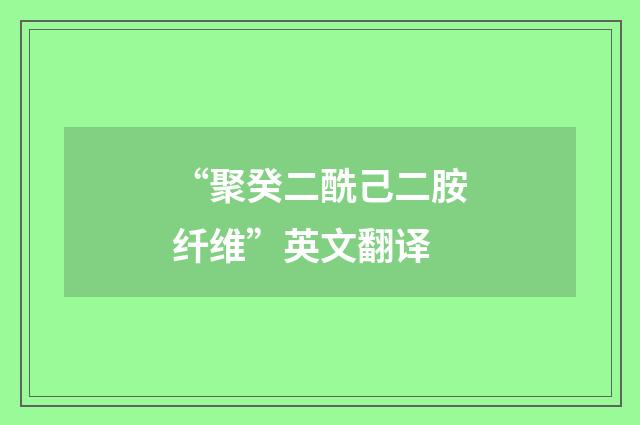 “聚癸二酰己二胺纤维”英文翻译