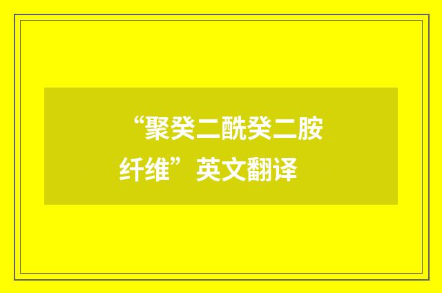 “聚癸二酰癸二胺纤维”英文翻译