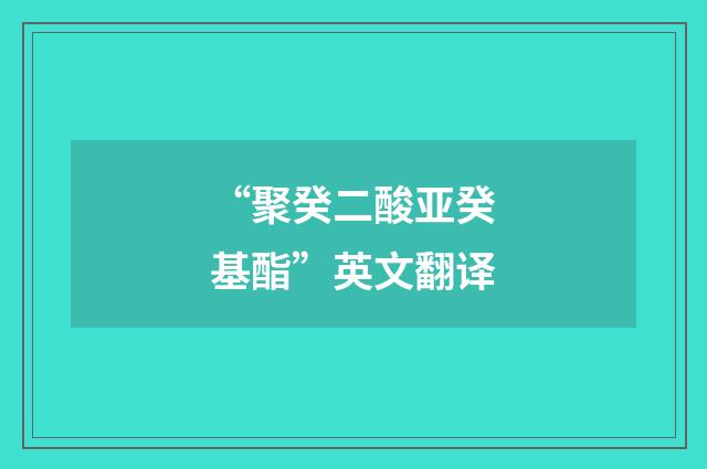 “聚癸二酸亚癸基酯”英文翻译