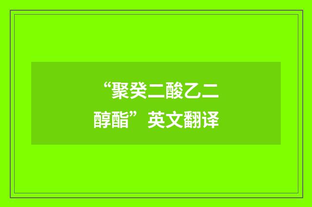“聚癸二酸乙二醇酯”英文翻译
