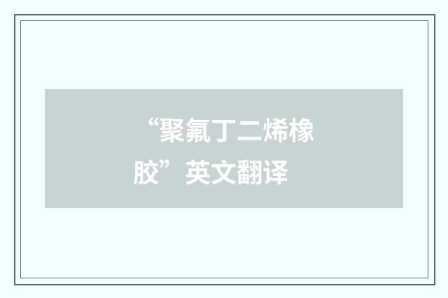 “聚氟丁二烯橡胶”英文翻译