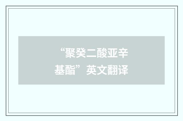 “聚癸二酸亚辛基酯”英文翻译