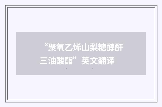 “聚氧乙烯山梨糖醇酐三油酸酯”英文翻译