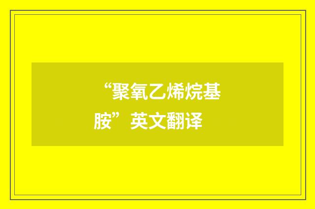 “聚氧乙烯烷基胺”英文翻译