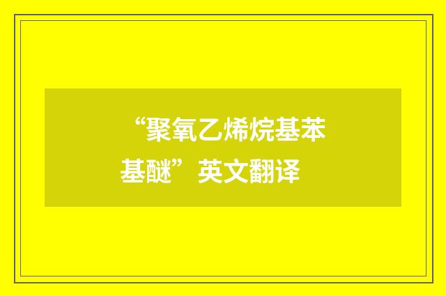 “聚氧乙烯烷基苯基醚”英文翻译