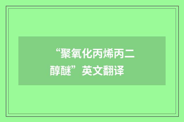 “聚氧化丙烯丙二醇醚”英文翻译
