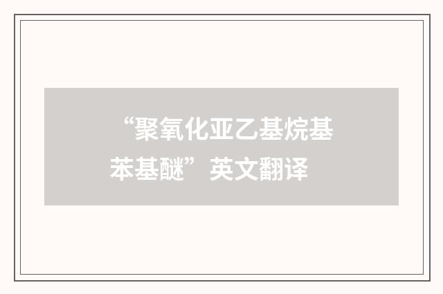 “聚氧化亚乙基烷基苯基醚”英文翻译