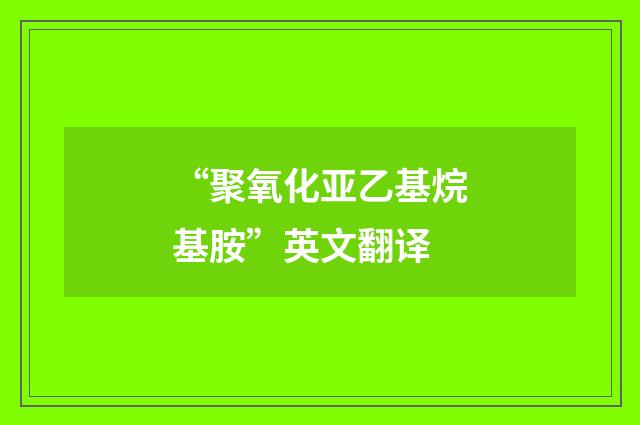 “聚氧化亚乙基烷基胺”英文翻译