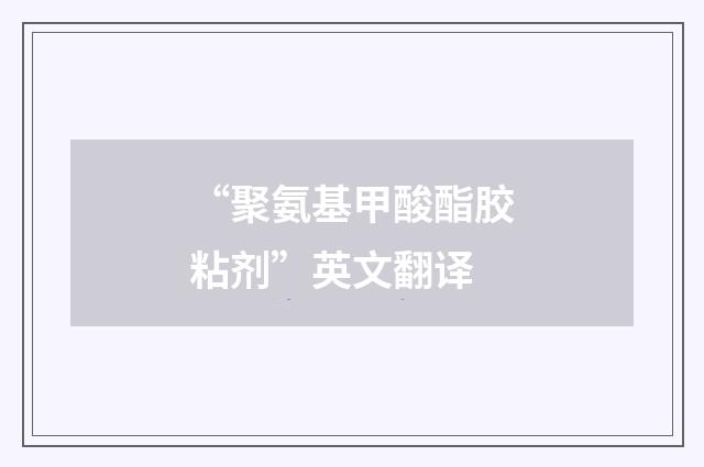 “聚氨基甲酸酯胶粘剂”英文翻译