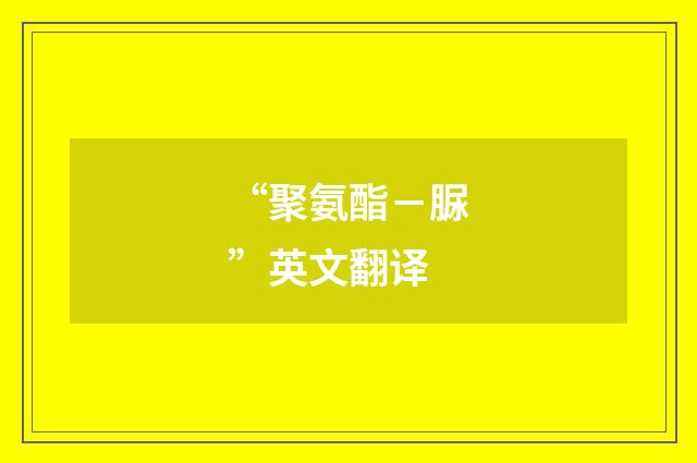 “聚氨酯－脲”英文翻译