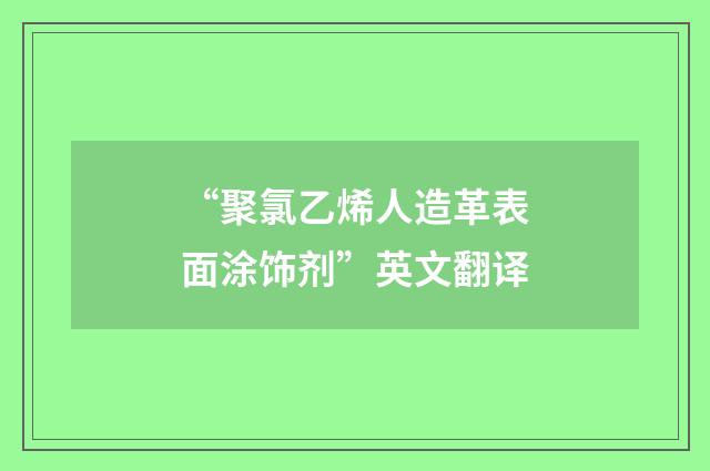 “聚氯乙烯人造革表面涂饰剂”英文翻译