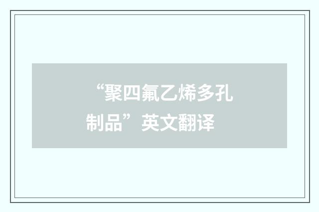 “聚四氟乙烯多孔制品”英文翻译