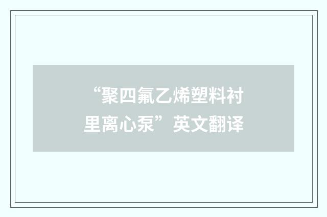 “聚四氟乙烯塑料衬里离心泵”英文翻译