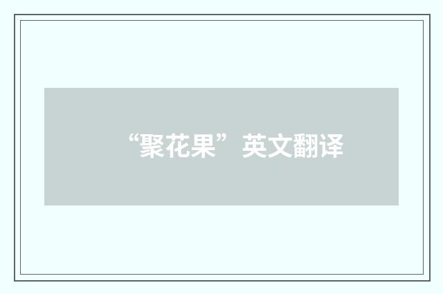 “聚花果”英文翻译