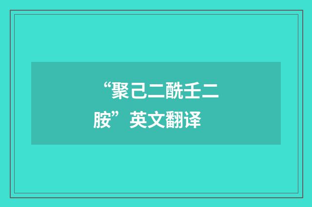 “聚己二酰壬二胺”英文翻译