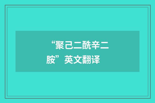 “聚己二酰辛二胺”英文翻译