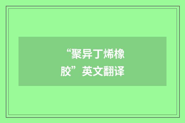 “聚异丁烯橡胶”英文翻译