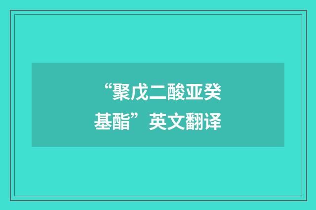 “聚戊二酸亚癸基酯”英文翻译