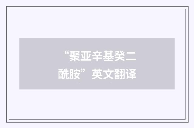 “聚亚辛基癸二酰胺”英文翻译