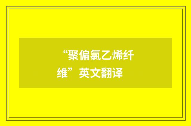 “聚偏氯乙烯纤维”英文翻译