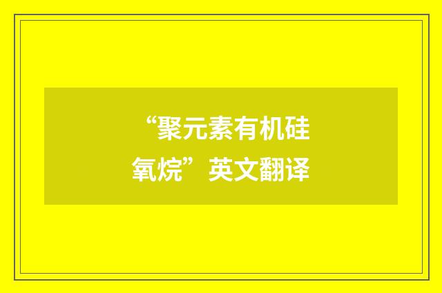 “聚元素有机硅氧烷”英文翻译