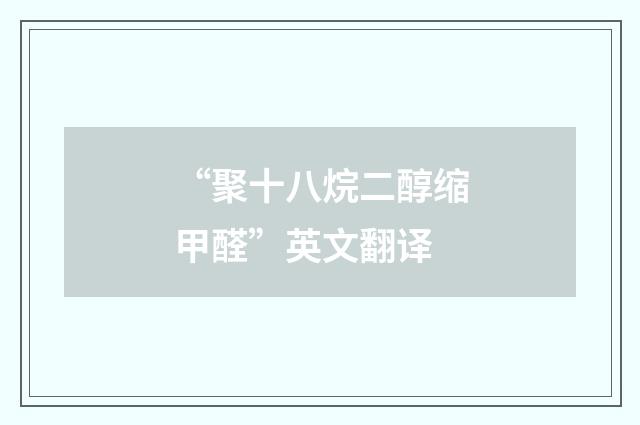 “聚十八烷二醇缩甲醛”英文翻译