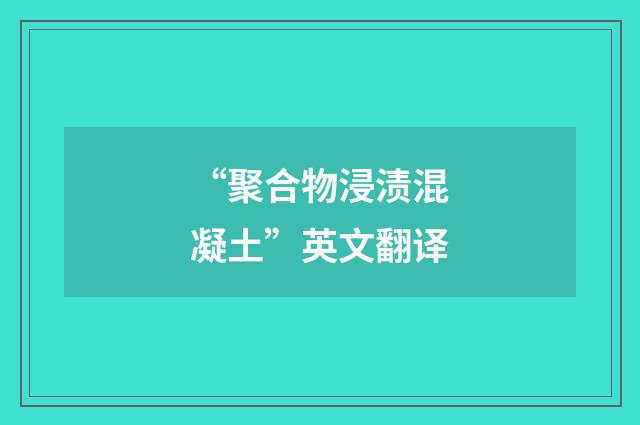 “聚合物浸渍混凝土”英文翻译