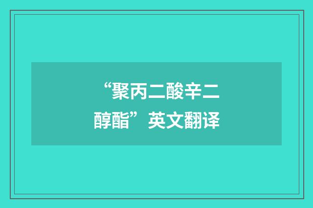 “聚丙二酸辛二醇酯”英文翻译