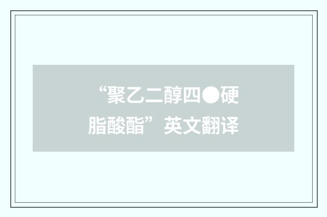 “聚乙二醇四●硬脂酸酯”英文翻译