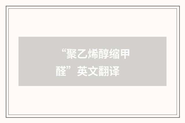 “聚乙烯醇缩甲醛”英文翻译