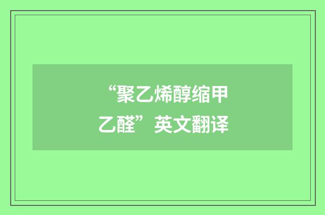 “聚乙烯醇缩甲乙醛”英文翻译