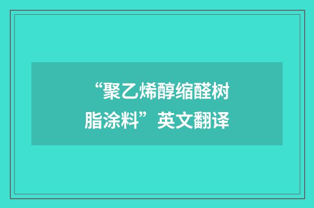 “聚乙烯醇缩醛树脂涂料”英文翻译