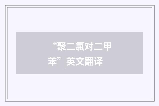 “聚二氯对二甲苯”英文翻译