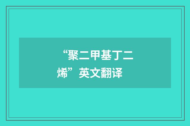 “聚二甲基丁二烯”英文翻译