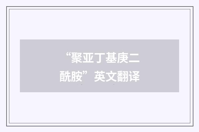 “聚亚丁基庚二酰胺”英文翻译