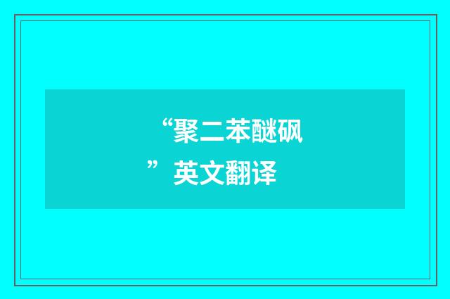 “聚二苯醚砜”英文翻译