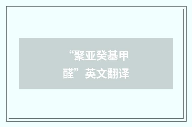 “聚亚癸基甲醛”英文翻译