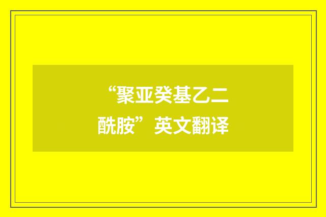 “聚亚癸基乙二酰胺”英文翻译
