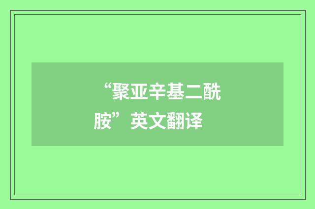 “聚亚辛基二酰胺”英文翻译