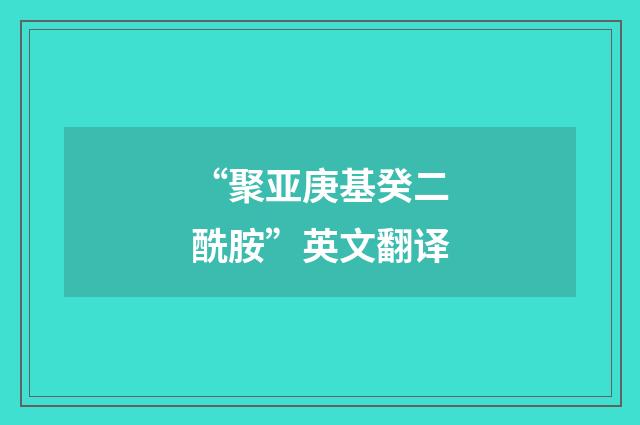 “聚亚庚基癸二酰胺”英文翻译