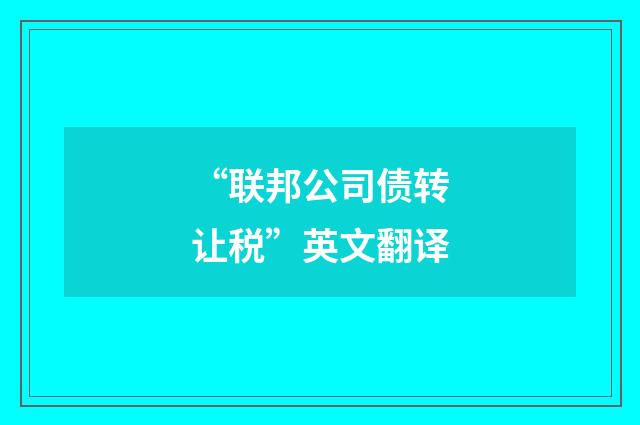 “联邦公司债转让税”英文翻译