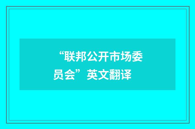 “联邦公开市场委员会”英文翻译