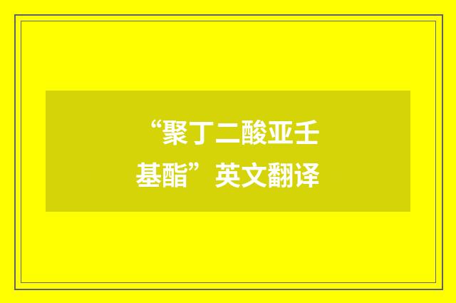 “聚丁二酸亚壬基酯”英文翻译