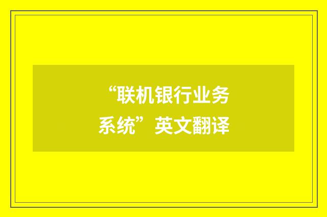 “联机银行业务系统”英文翻译