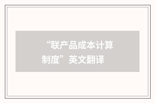“联产品成本计算制度”英文翻译