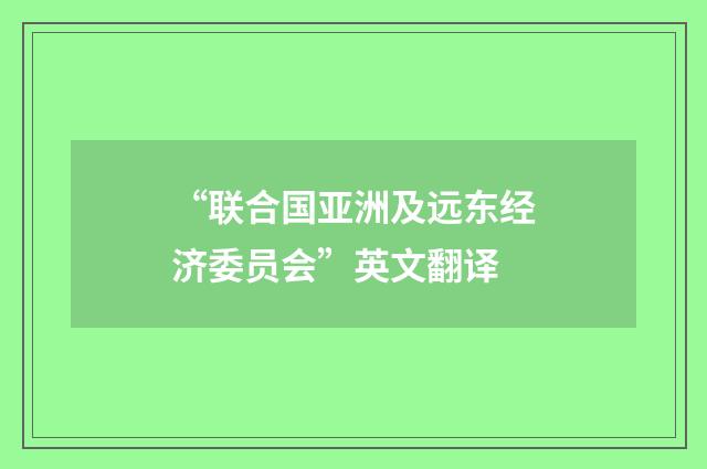 “联合国亚洲及远东经济委员会”英文翻译
